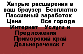 Хитрые расширения в ваш браузер. Бесплатно! Пассивный заработок. › Цена ­ 777 - Все города Интернет » Услуги и Предложения   . Приморский край,Дальнереченск г.